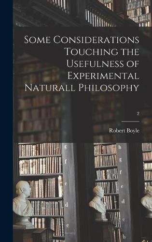 Some Considerations Touching the Usefulness of Experimental Naturall Philosophy; 2