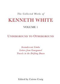 Cover image for The Collected Works of Kenneth White: Volume 1: Underground to Otherground