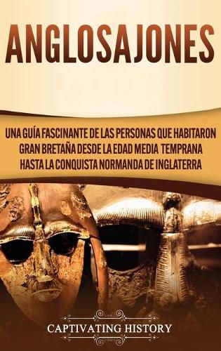 Cover image for Anglosajones: Una guia fascinante de las personas que habitaron Gran Bretana desde la Edad Media temprana hasta la conquista normanda de Inglaterra