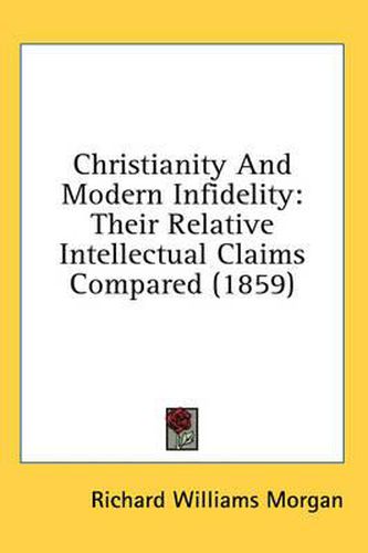 Cover image for Christianity and Modern Infidelity: Their Relative Intellectual Claims Compared (1859)