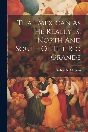 Cover image for That Mexican As He Really Is, North And South Of The Rio Grande