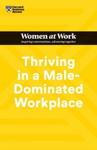 Cover image for Thriving in a Male-Dominated Workplace (HBR Women at Work Series)