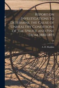 Cover image for Report on Investigations to Determine the Cause of Unhealthy Conditions of the Spruce and Pine From 1880-1893; 56