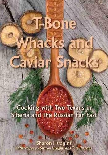 Cover image for T-Bone Whacks and Caviar Snacks: Cooking with Two Texans in Siberia and the Russian Far East