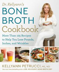 Cover image for Dr. Kellyann's Bone Broth Cookbook: 125 Recipes to Help You Lose Pounds, Inches, and Wrinkles