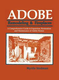 Cover image for Adobe Remodeling & Fireplaces: A Comprehensive Guide to Expansion, Restoration and Maintenance of Adobe Homes