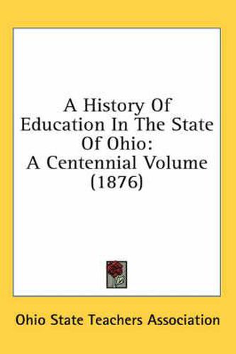 Cover image for A History of Education in the State of Ohio: A Centennial Volume (1876)