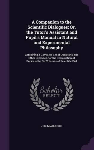 Cover image for A Companion to the Scientific Dialogues; Or, the Tutor's Assistant and Pupil's Manual in Natural and Experimental Philosophy