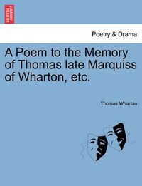 Cover image for A Poem to the Memory of Thomas Late Marquiss of Wharton, Etc.