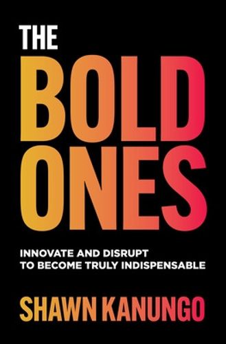 Cover image for The Bold Ones: Innovate and Disrupt to Become Truly Indispensable