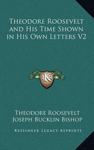 Theodore Roosevelt and His Time Shown in His Own Letters V2