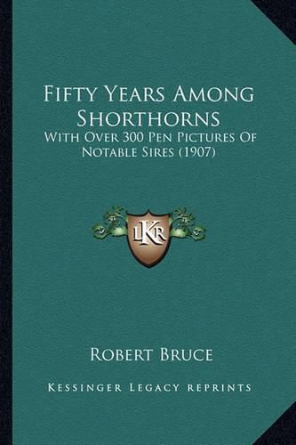 Fifty Years Among Shorthorns Fifty Years Among Shorthorns: With Over 300 Pen Pictures of Notable Sires (1907) with Over 300 Pen Pictures of Notable Sires (1907)