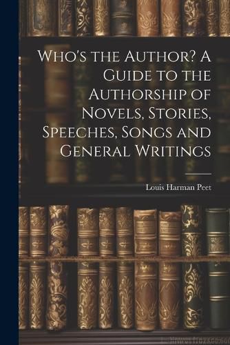 Cover image for Who's the Author? A Guide to the Authorship of Novels, Stories, Speeches, Songs and General Writings