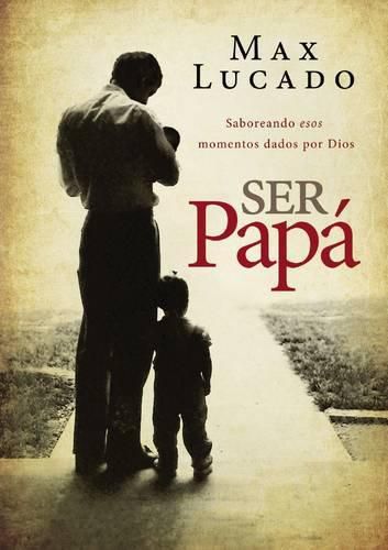 Cover image for Ser papa: Saboreando esos momentos dados por Dios
