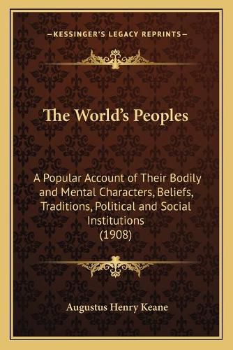 Cover image for The World's Peoples: A Popular Account of Their Bodily and Mental Characters, Beliefs, Traditions, Political and Social Institutions (1908)