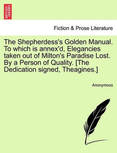 Cover image for The Shepherdess's Golden Manual. to Which Is Annex'd, Elegancies Taken Out of Milton's Paradise Lost. by a Person of Quality. [The Dedication Signed, Theagines.]