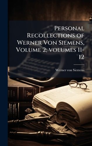 Cover image for Personal Recollections of Werner Von Siemens, Volume 2; volumes 11-12