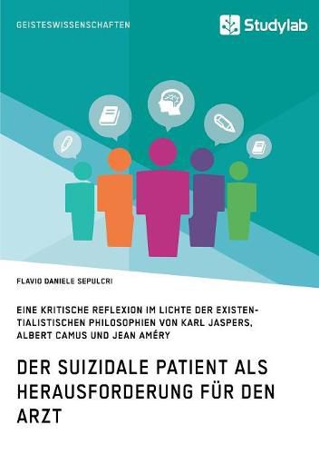 Der suizidale Patient als Herausforderung fur den Arzt: Eine kritische Reflexion im Lichte der existentialistischen Philosophien von Karl Jaspers, Albert Camus und Jean Amery