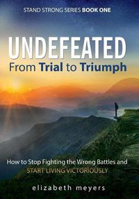 Cover image for Undefeated: From Trial to Triumph--How to Stop Fighting the Wrong Battles and Start Living Victoriously