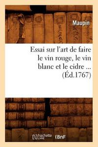 Cover image for Essai Sur l'Art de Faire Le Vin Rouge, Le Vin Blanc Et Le Cidre (Ed.1767)