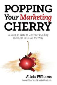 Cover image for Popping Your Marketing Cherry: A Book on How to Get Your Budding Business to Go All the Way (In Five Easy Steps)