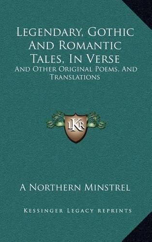 Cover image for Legendary, Gothic and Romantic Tales, in Verse: And Other Original Poems, and Translations