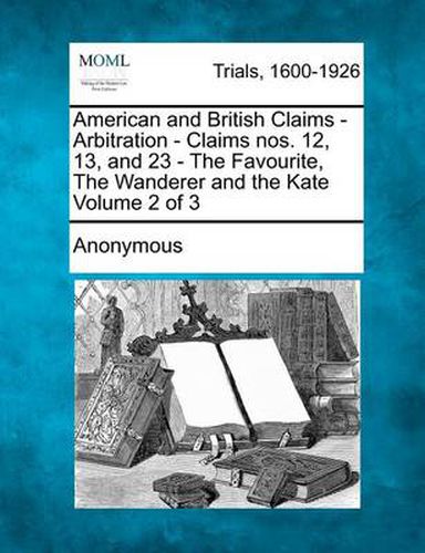 Cover image for American and British Claims - Arbitration - Claims Nos. 12, 13, and 23 - The Favourite, the Wanderer and the Kate Volume 2 of 3