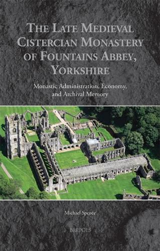 Cover image for The Late Medieval Cistercian Monastery of Fountains Abbey, Yorkshire: Monastic Administration, Economy, and Archival Memory