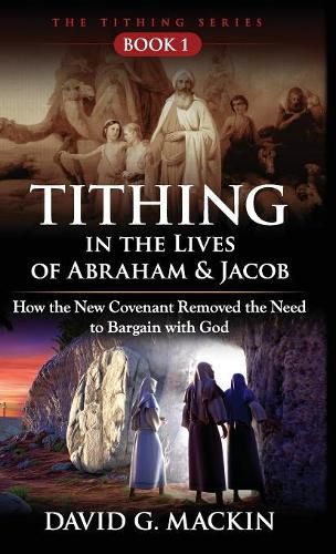 Cover image for Tithing in the Lives of Abraham & Jacob: How the New Covenant Removed the Need to Bargain with God