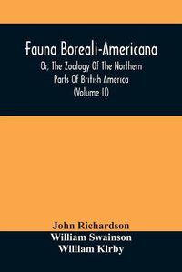 Cover image for Fauna Boreali-Americana, Or, The Zoology Of The Northern Parts Of British America: Containing Descriptions Of The Objects Of Natural History Collected On The Late Northern Land Expeditions, Under Command Of Captain Sir John Franklin, R.N. (Volume Ii)