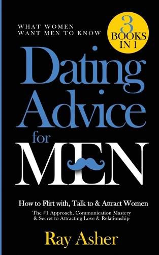 Cover image for Dating Advice for Men, 3 Books in 1 (What Women Want Men To Know): How to Flirt with, Talk to & Attract Women (The #1 Approach, Communication Mastery & Secret to Attracting Love & Relationship)