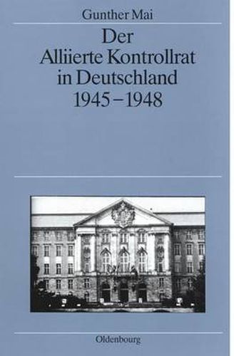 Cover image for Der Alliierte Kontrollrat in Deutschland 1945-1948: Alliierte Einheit - Deutsche Teilung?