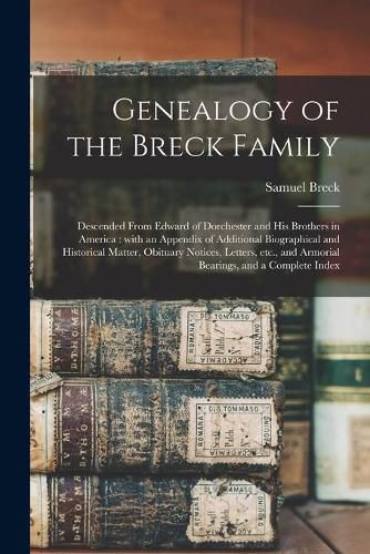 Genealogy of the Breck Family: Descended From Edward of Dorchester and His Brothers in America: With an Appendix of Additional Biographical and Historical Matter, Obituary Notices, Letters, Etc., and Armorial Bearings, and a Complete Index