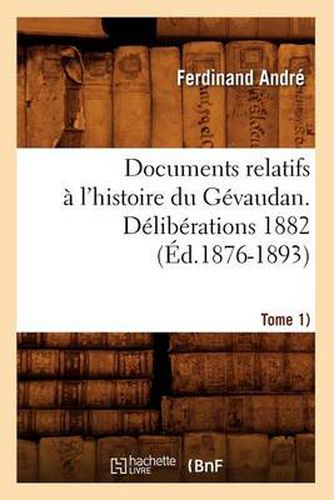 Documents Relatifs A l'Histoire Du Gevaudan. Deliberations 1882 (Tome 1) (Ed.1876-1893)