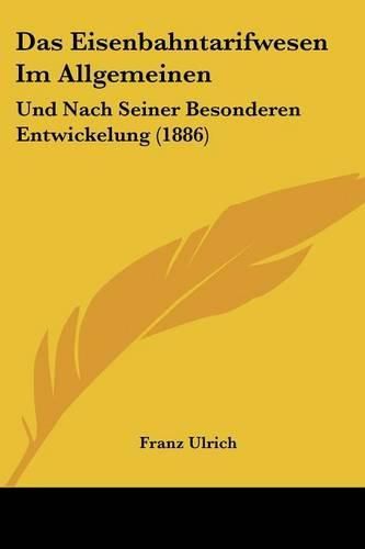 Das Eisenbahntarifwesen Im Allgemeinen: Und Nach Seiner Besonderen Entwickelung (1886)