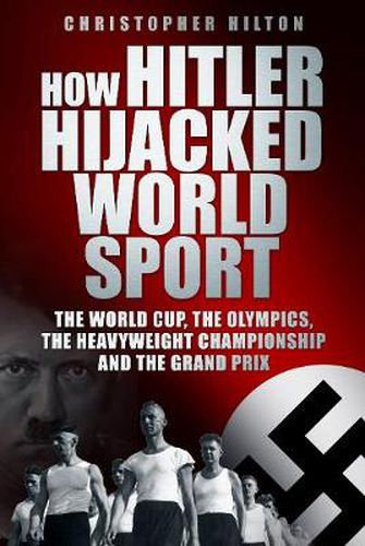 How Hitler Hijacked World Sport: The World Cup, the Olympics, the Heavyweight Championship and the Grand Prix