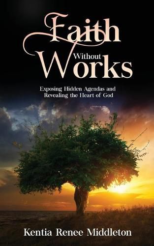 Cover image for Faith Without Works: Exposing Hidden Agendas And Revealing The Heart Of God