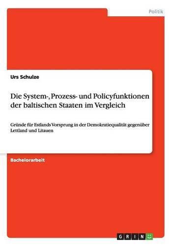 Cover image for Die System-, Prozess- und Policyfunktionen der baltischen Staaten im Vergleich: Grunde fur Estlands Vorsprung in der Demokratiequalitat gegenuber Lettland und Litauen