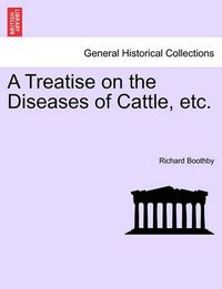 Cover image for A Treatise on the Diseases of Cattle, Etc.