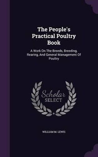 Cover image for The People's Practical Poultry Book: A Work on the Breeds, Breeding, Rearing, and General Management of Poultry