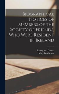 Cover image for Biographical Notices of Members of the Society of Friends, Who Were Resident in Ireland