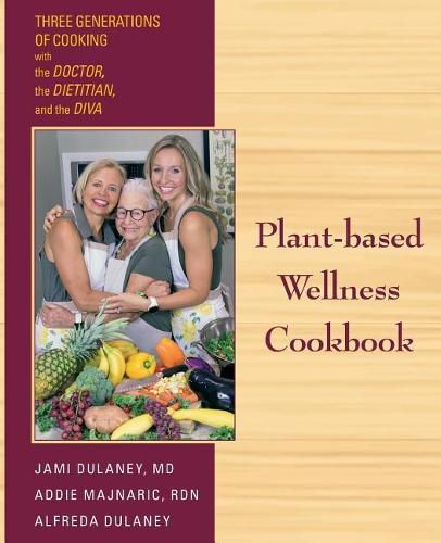 Cover image for Plant-based Wellness Cookbook: Three Generations of Cooking with the Doctor, the Dietitian, and the Diva