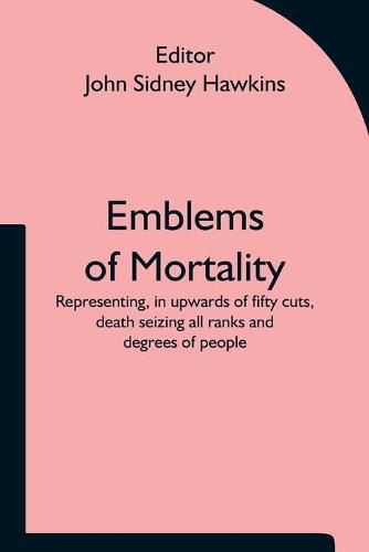 Cover image for Emblems of Mortality; representing, in upwards of fifty cuts, death seizing all ranks and degrees of people