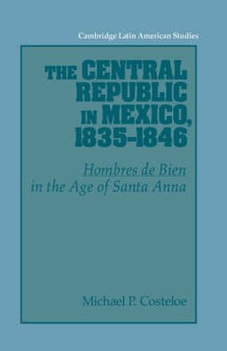 Cover image for The Central Republic in Mexico, 1835-1846: 'Hombres de Bien' in the Age of Santa Anna