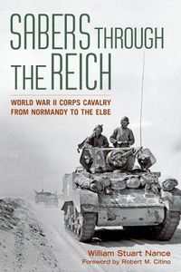 Cover image for Sabers through the Reich: World War II Corps Cavalry from Normandy to the Elbe