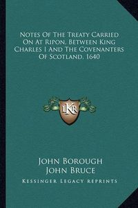 Cover image for Notes of the Treaty Carried on at Ripon, Between King Charles I and the Covenanters of Scotland, 1640