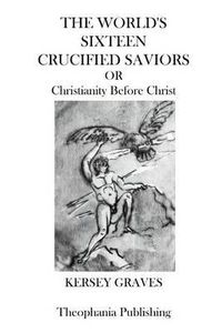 Cover image for The Worlds Sixteen Crucified Saviors: Christianity Before Christ