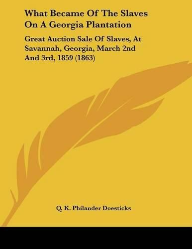 Cover image for What Became of the Slaves on a Georgia Plantation: Great Auction Sale of Slaves, at Savannah, Georgia, March 2nd and 3rd, 1859 (1863)