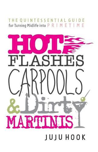 Cover image for Hot Flashes, Carpools, and Dirty Martinis: The Quintessential Guide for Turning Midlife into PrimeTime