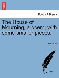 Cover image for The House of Mourning, a Poem; With Some Smaller Pieces.